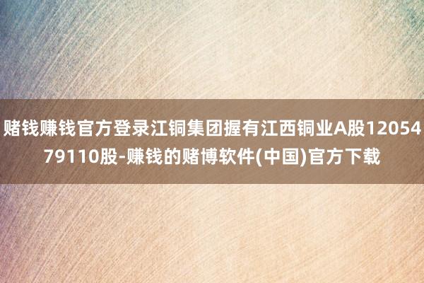 赌钱赚钱官方登录江铜集团握有江西铜业A股1205479110股-赚钱的赌博软件(中国)官方下载