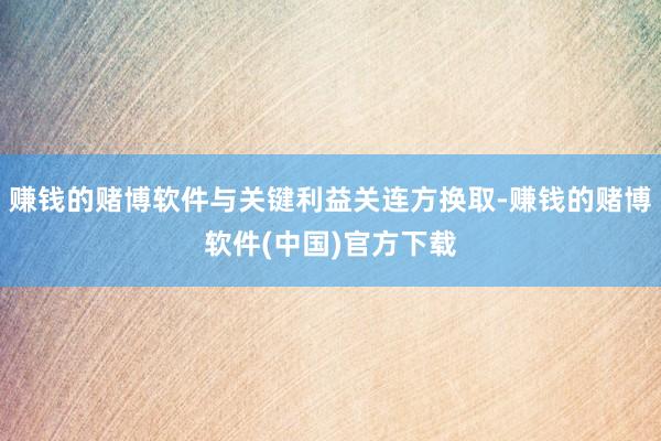 赚钱的赌博软件与关键利益关连方换取-赚钱的赌博软件(中国)官方下载