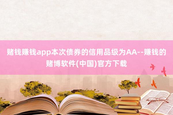 赌钱赚钱app本次债券的信用品级为AA--赚钱的赌博软件(中国)官方下载