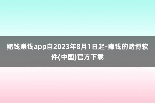 赌钱赚钱app自2023年8月1日起-赚钱的赌博软件(中国)官方下载