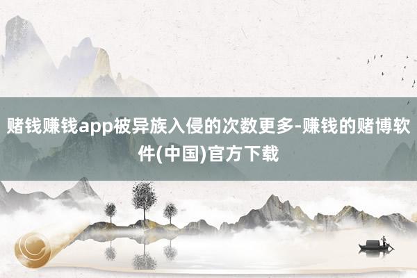 赌钱赚钱app被异族入侵的次数更多-赚钱的赌博软件(中国)官方下载