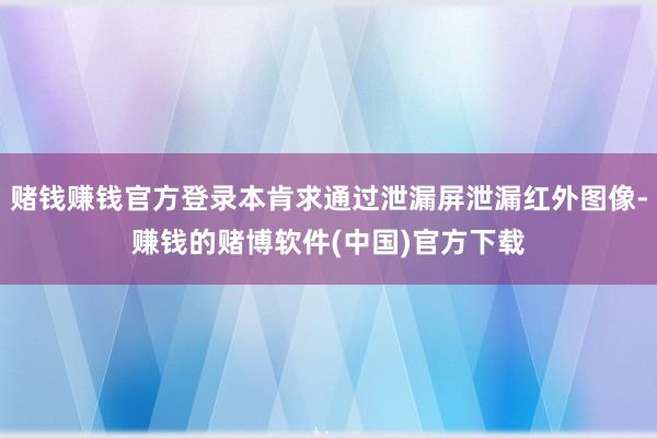 赌钱赚钱官方登录本肯求通过泄漏屏泄漏红外图像-赚钱的赌博软件(中国)官方下载