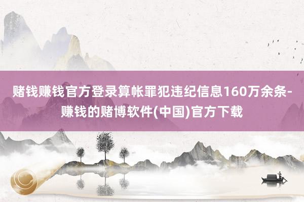 赌钱赚钱官方登录算帐罪犯违纪信息160万余条-赚钱的赌博软件(中国)官方下载