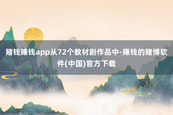 赌钱赚钱app从72个教材剧作品中-赚钱的赌博软件(中国)官方下载