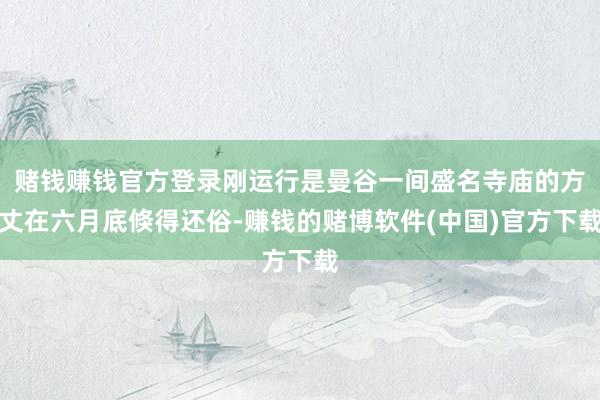 赌钱赚钱官方登录刚运行是曼谷一间盛名寺庙的方丈在六月底倏得还俗-赚钱的赌博软件(中国)官方下载