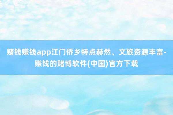 赌钱赚钱app江门侨乡特点赫然、文旅资源丰富-赚钱的赌博软件(中国)官方下载