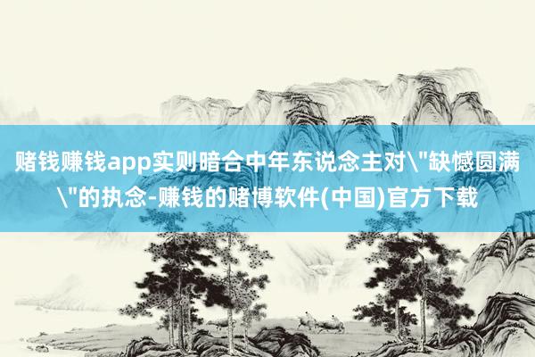 赌钱赚钱app实则暗合中年东说念主对