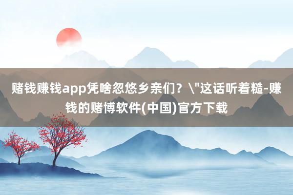 赌钱赚钱app凭啥忽悠乡亲们?