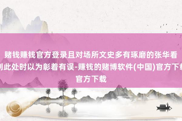 赌钱赚钱官方登录且对场所文史多有琢磨的张华看到此处时以为彰着有误-赚钱的赌博软件(中国)官方下载